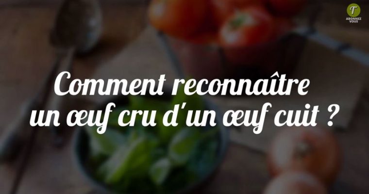 Comment reconnaître un œuf cru d’un œuf cuit ?